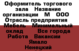 Оформитель торгового зала › Название организации ­ М2, ООО › Отрасль предприятия ­ Мебель › Минимальный оклад ­ 1 - Все города Работа » Вакансии   . Ямало-Ненецкий АО,Ноябрьск г.